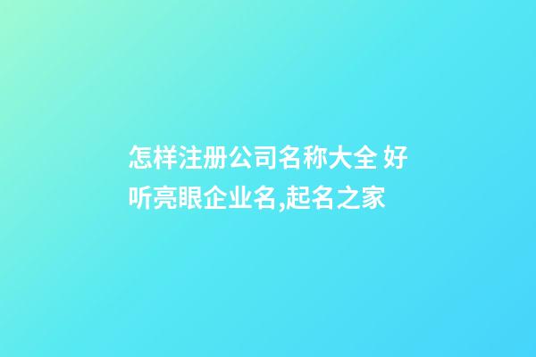 怎样注册公司名称大全 好听亮眼企业名,起名之家-第1张-公司起名-玄机派